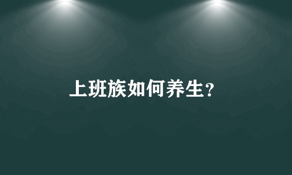 上班族如何养生？