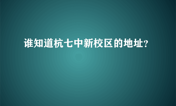 谁知道杭七中新校区的地址？