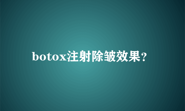 botox注射除皱效果？