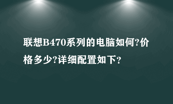 联想B470系列的电脑如何?价格多少?详细配置如下？