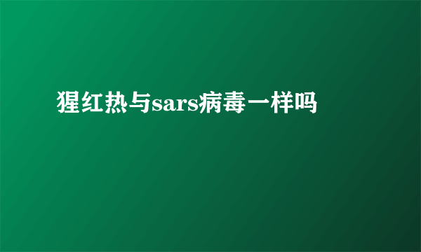 猩红热与sars病毒一样吗