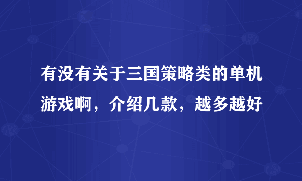 有没有关于三国策略类的单机游戏啊，介绍几款，越多越好