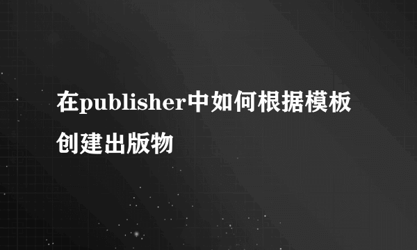 在publisher中如何根据模板创建出版物