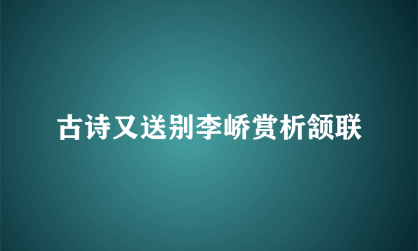 古诗又送别李峤赏析颔联