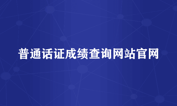 普通话证成绩查询网站官网