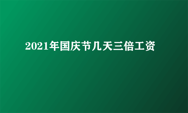 2021年国庆节几天三倍工资