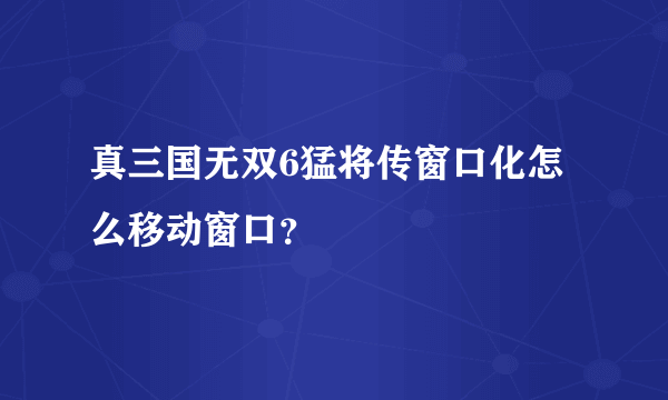 真三国无双6猛将传窗口化怎么移动窗口？