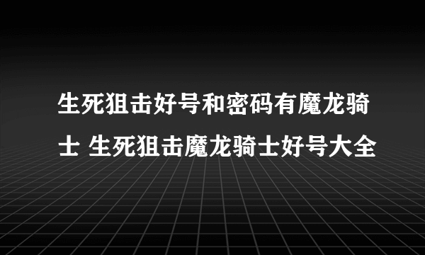 生死狙击好号和密码有魔龙骑士 生死狙击魔龙骑士好号大全