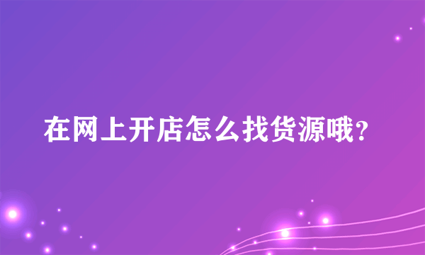 在网上开店怎么找货源哦？