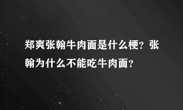 郑爽张翰牛肉面是什么梗？张翰为什么不能吃牛肉面？