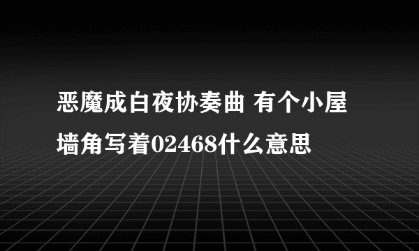 恶魔成白夜协奏曲 有个小屋墙角写着02468什么意思