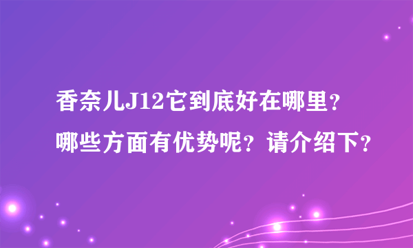 香奈儿J12它到底好在哪里？哪些方面有优势呢？请介绍下？