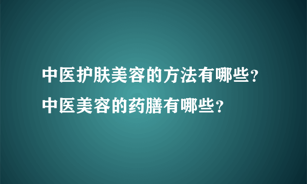 中医护肤美容的方法有哪些？中医美容的药膳有哪些？