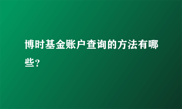 博时基金账户查询的方法有哪些？