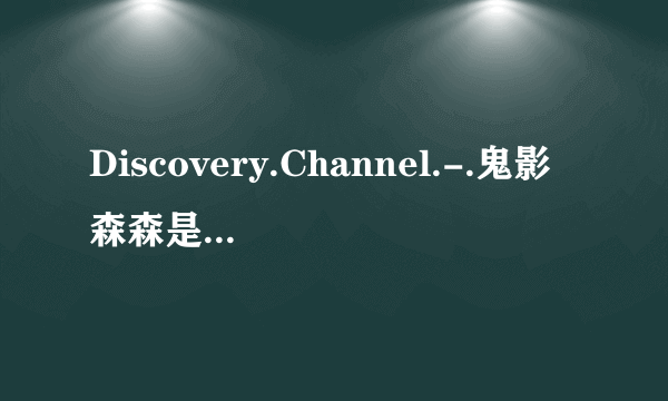 Discovery.Channel.-.鬼影森森是真的吗？