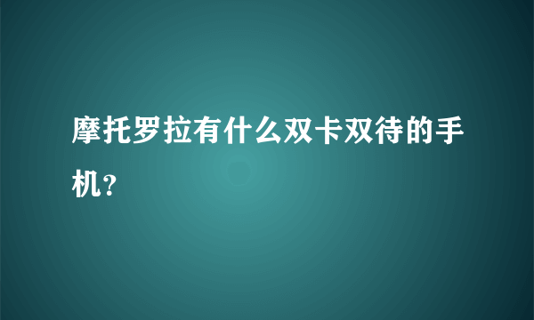 摩托罗拉有什么双卡双待的手机？