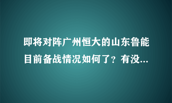 即将对阵广州恒大的山东鲁能目前备战情况如何了？有没有人员伤停或者红黄牌停赛？