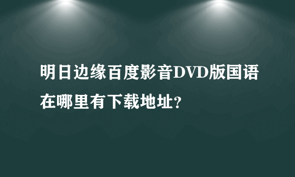 明日边缘百度影音DVD版国语在哪里有下载地址？