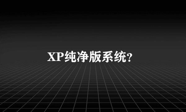 XP纯净版系统？