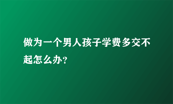 做为一个男人孩子学费多交不起怎么办？