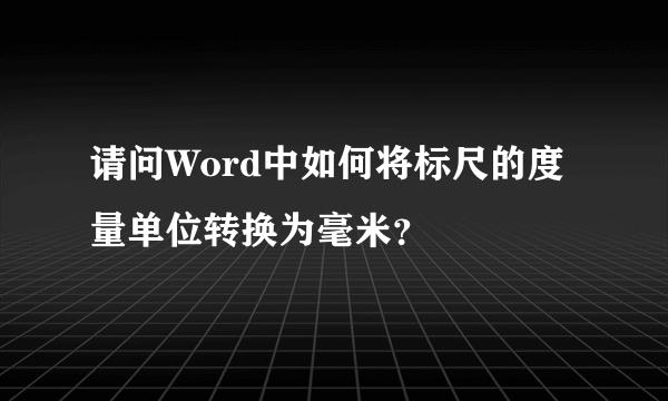 请问Word中如何将标尺的度量单位转换为毫米？