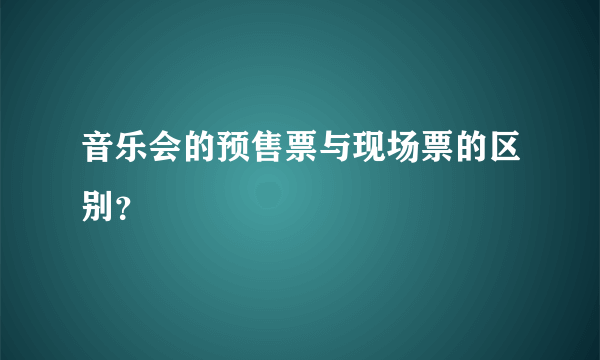 音乐会的预售票与现场票的区别？