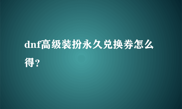 dnf高级装扮永久兑换券怎么得？