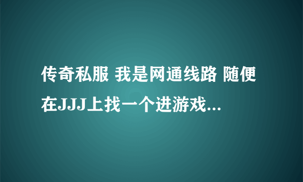 传奇私服 我是网通线路 随便在JJJ上找一个进游戏在登录账号那就是 无法连接到游戏服务器