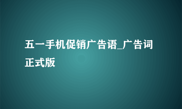 五一手机促销广告语_广告词正式版