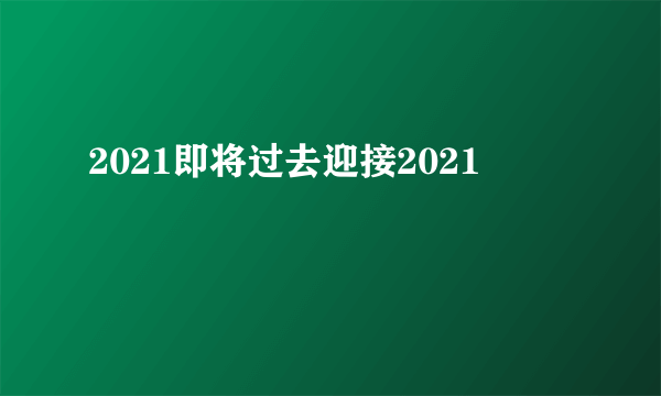 2021即将过去迎接2021