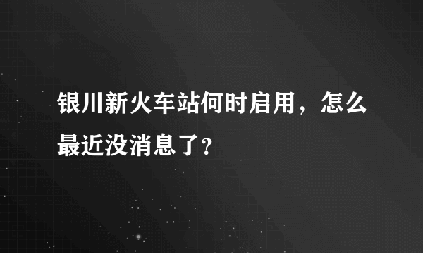 银川新火车站何时启用，怎么最近没消息了？