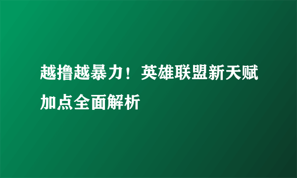 越撸越暴力！英雄联盟新天赋加点全面解析