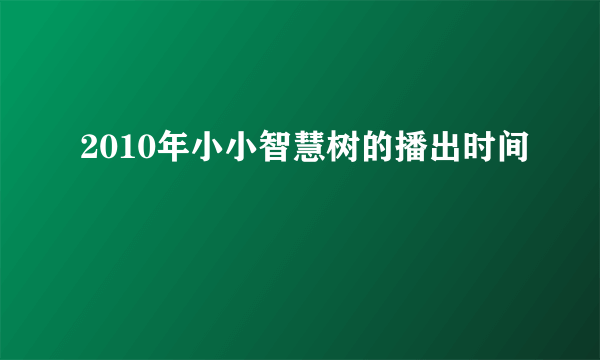 2010年小小智慧树的播出时间