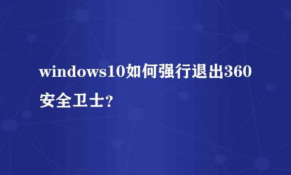 windows10如何强行退出360安全卫士？