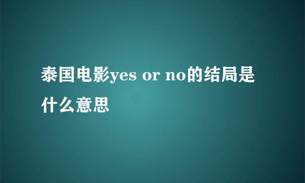 泰国电影yes or no的结局是什么意思