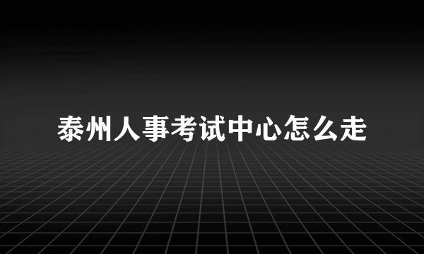 泰州人事考试中心怎么走