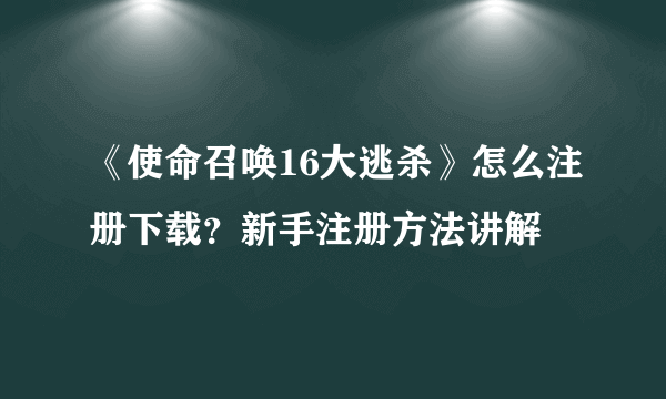 《使命召唤16大逃杀》怎么注册下载？新手注册方法讲解