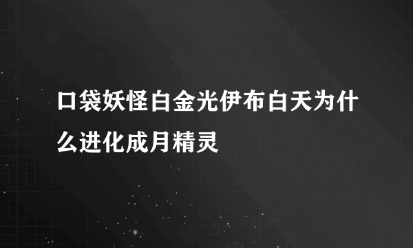 口袋妖怪白金光伊布白天为什么进化成月精灵