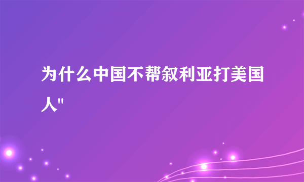 为什么中国不帮叙利亚打美国人