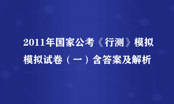 2011年国家公考《行测》模拟模拟试卷（一）含答案及解析