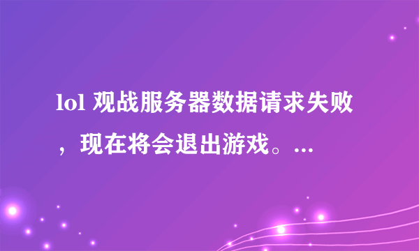 lol 观战服务器数据请求失败，现在将会退出游戏。 为什么不能观战？