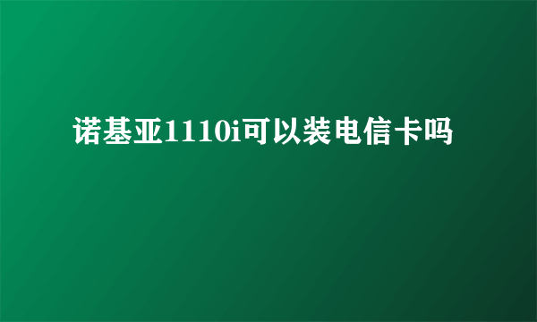 诺基亚1110i可以装电信卡吗