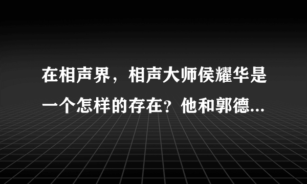 在相声界，相声大师侯耀华是一个怎样的存在？他和郭德纲是什么关系？