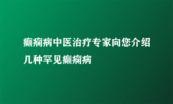 癫痫病中医治疗专家向您介绍几种罕见癫痫病