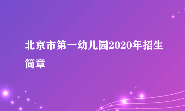 北京市第一幼儿园2020年招生简章