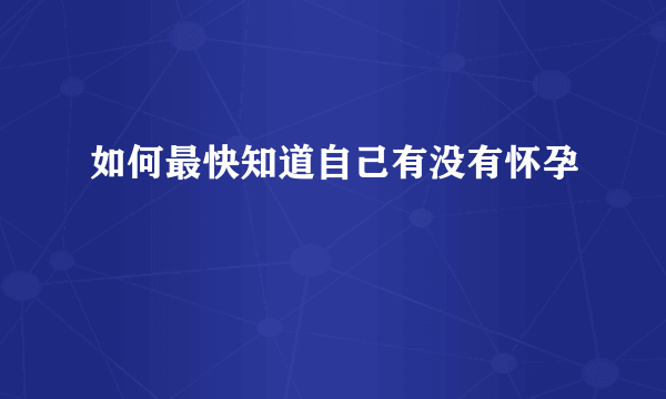 如何最快知道自己有没有怀孕