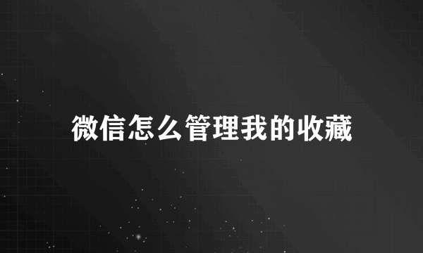 微信怎么管理我的收藏