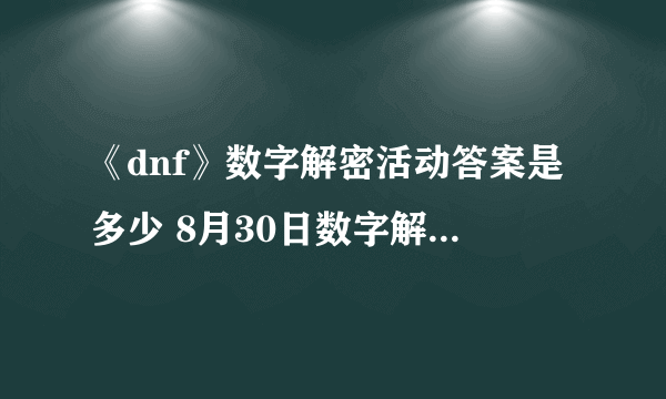 《dnf》数字解密活动答案是多少 8月30日数字解密答案一览