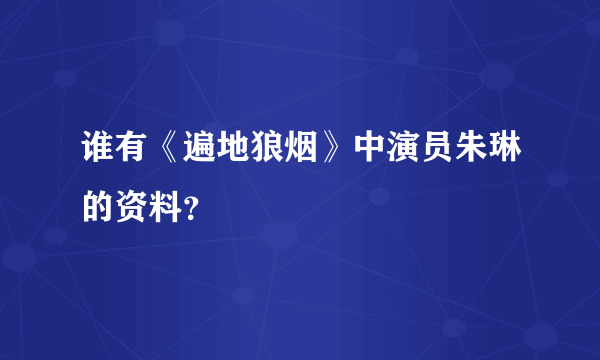 谁有《遍地狼烟》中演员朱琳的资料？