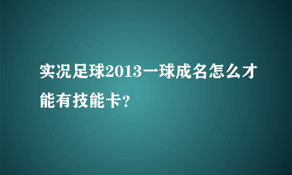 实况足球2013一球成名怎么才能有技能卡？